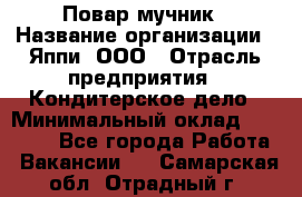 Повар-мучник › Название организации ­ Яппи, ООО › Отрасль предприятия ­ Кондитерское дело › Минимальный оклад ­ 15 000 - Все города Работа » Вакансии   . Самарская обл.,Отрадный г.